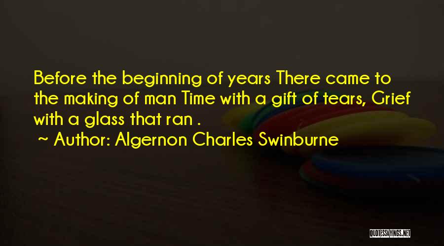 Algernon Charles Swinburne Quotes: Before The Beginning Of Years There Came To The Making Of Man Time With A Gift Of Tears, Grief With