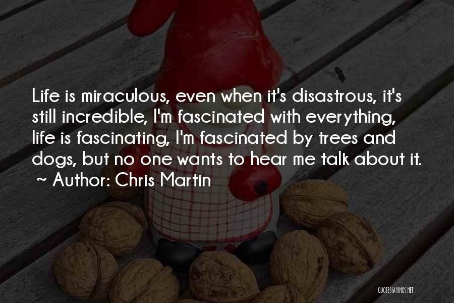 Chris Martin Quotes: Life Is Miraculous, Even When It's Disastrous, It's Still Incredible, I'm Fascinated With Everything, Life Is Fascinating, I'm Fascinated By