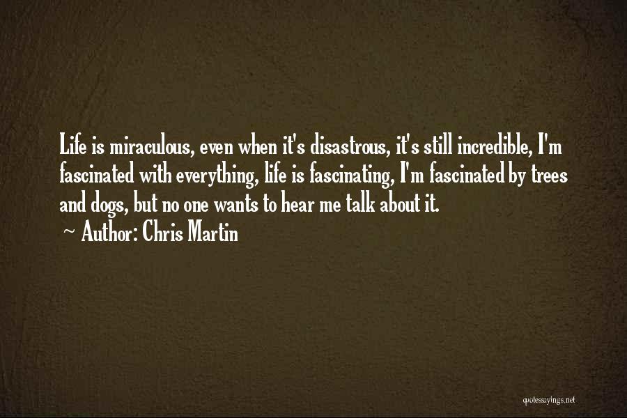 Chris Martin Quotes: Life Is Miraculous, Even When It's Disastrous, It's Still Incredible, I'm Fascinated With Everything, Life Is Fascinating, I'm Fascinated By