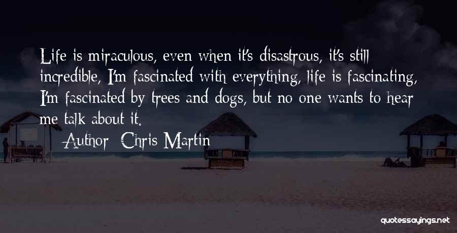 Chris Martin Quotes: Life Is Miraculous, Even When It's Disastrous, It's Still Incredible, I'm Fascinated With Everything, Life Is Fascinating, I'm Fascinated By