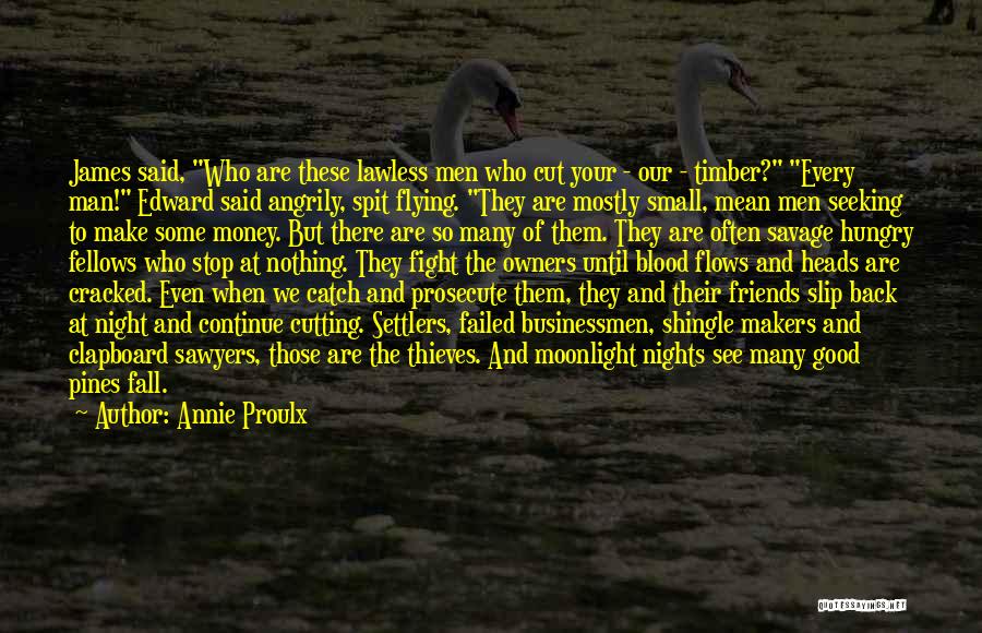 Annie Proulx Quotes: James Said, Who Are These Lawless Men Who Cut Your - Our - Timber? Every Man! Edward Said Angrily, Spit