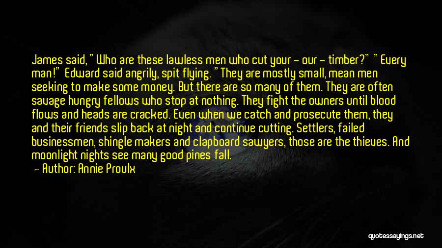 Annie Proulx Quotes: James Said, Who Are These Lawless Men Who Cut Your - Our - Timber? Every Man! Edward Said Angrily, Spit