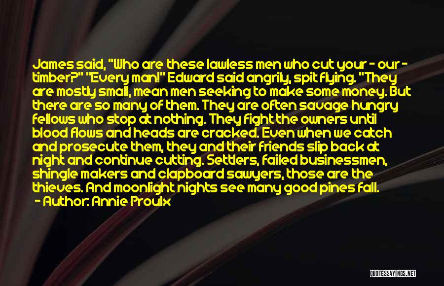 Annie Proulx Quotes: James Said, Who Are These Lawless Men Who Cut Your - Our - Timber? Every Man! Edward Said Angrily, Spit