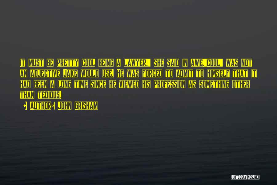 John Grisham Quotes: It Must Be Pretty Cool Being A Lawyer, She Said In Awe.cool Was Not An Adjective Jake Would Use. He