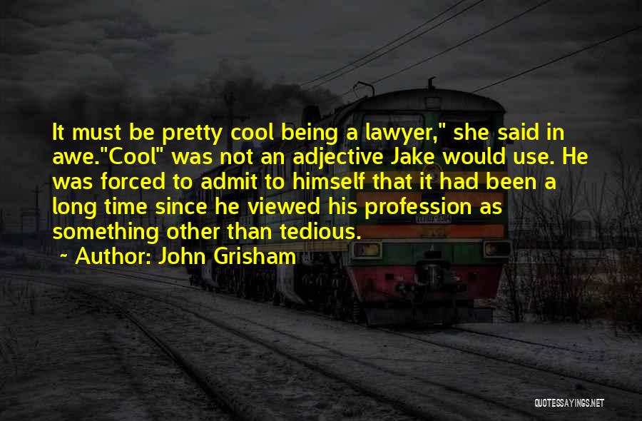 John Grisham Quotes: It Must Be Pretty Cool Being A Lawyer, She Said In Awe.cool Was Not An Adjective Jake Would Use. He