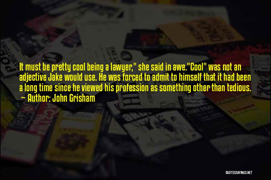 John Grisham Quotes: It Must Be Pretty Cool Being A Lawyer, She Said In Awe.cool Was Not An Adjective Jake Would Use. He