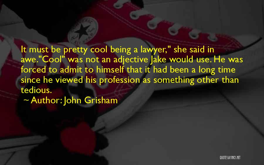 John Grisham Quotes: It Must Be Pretty Cool Being A Lawyer, She Said In Awe.cool Was Not An Adjective Jake Would Use. He
