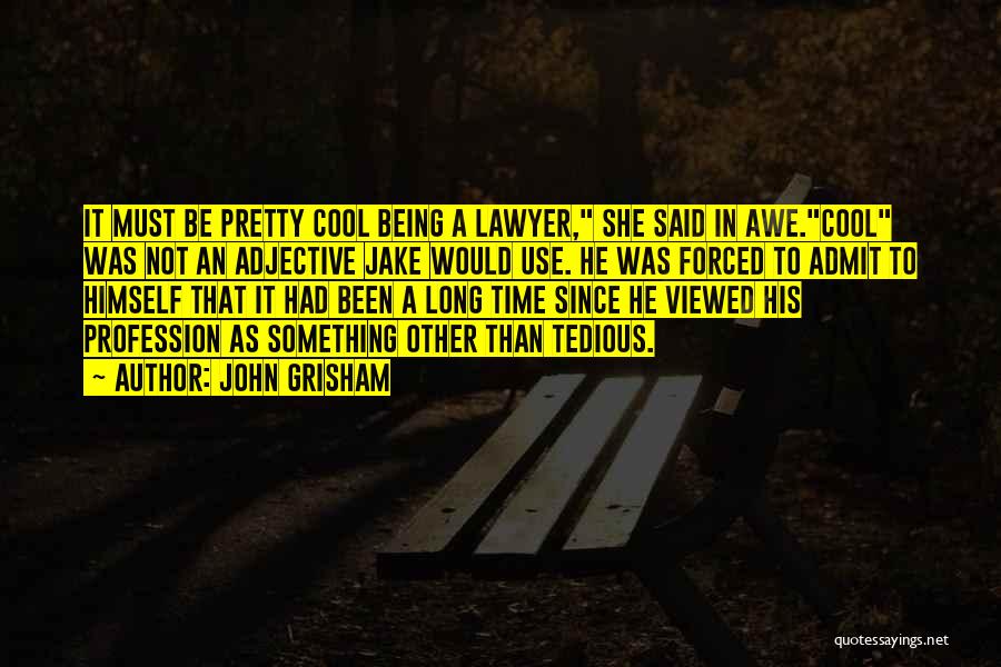 John Grisham Quotes: It Must Be Pretty Cool Being A Lawyer, She Said In Awe.cool Was Not An Adjective Jake Would Use. He