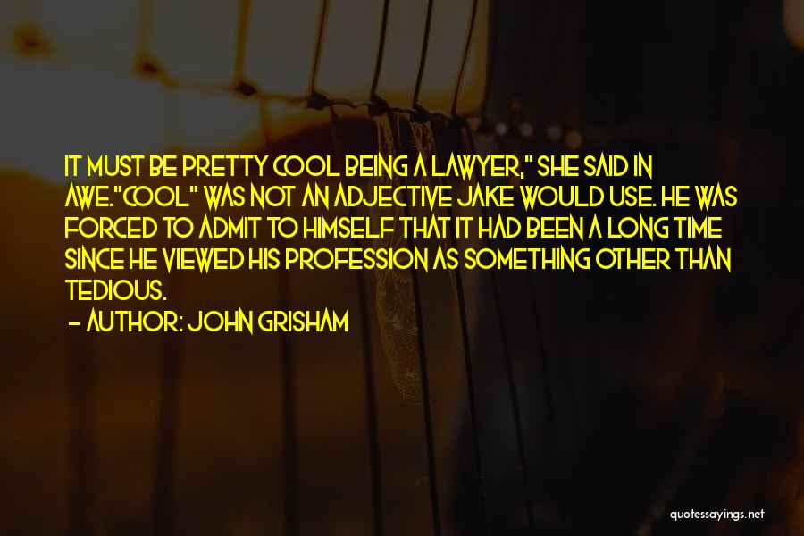 John Grisham Quotes: It Must Be Pretty Cool Being A Lawyer, She Said In Awe.cool Was Not An Adjective Jake Would Use. He