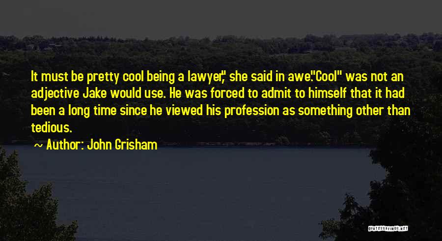 John Grisham Quotes: It Must Be Pretty Cool Being A Lawyer, She Said In Awe.cool Was Not An Adjective Jake Would Use. He