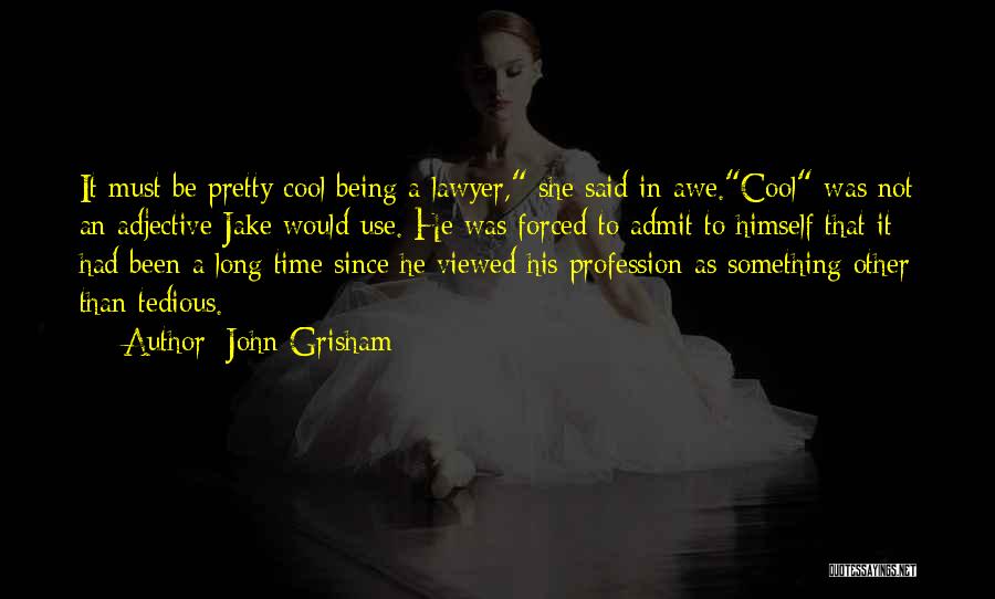 John Grisham Quotes: It Must Be Pretty Cool Being A Lawyer, She Said In Awe.cool Was Not An Adjective Jake Would Use. He
