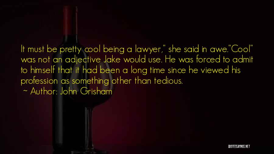 John Grisham Quotes: It Must Be Pretty Cool Being A Lawyer, She Said In Awe.cool Was Not An Adjective Jake Would Use. He