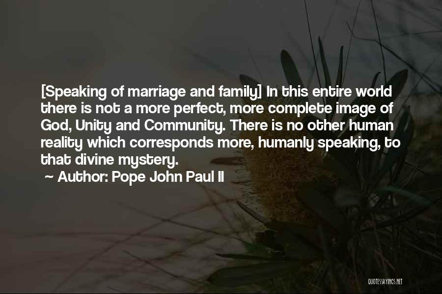 Pope John Paul II Quotes: [speaking Of Marriage And Family] In This Entire World There Is Not A More Perfect, More Complete Image Of God,