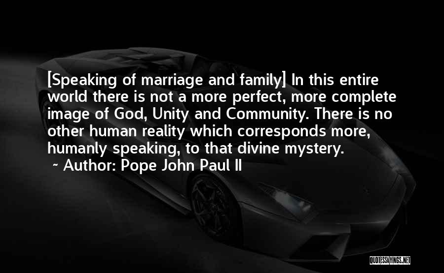 Pope John Paul II Quotes: [speaking Of Marriage And Family] In This Entire World There Is Not A More Perfect, More Complete Image Of God,