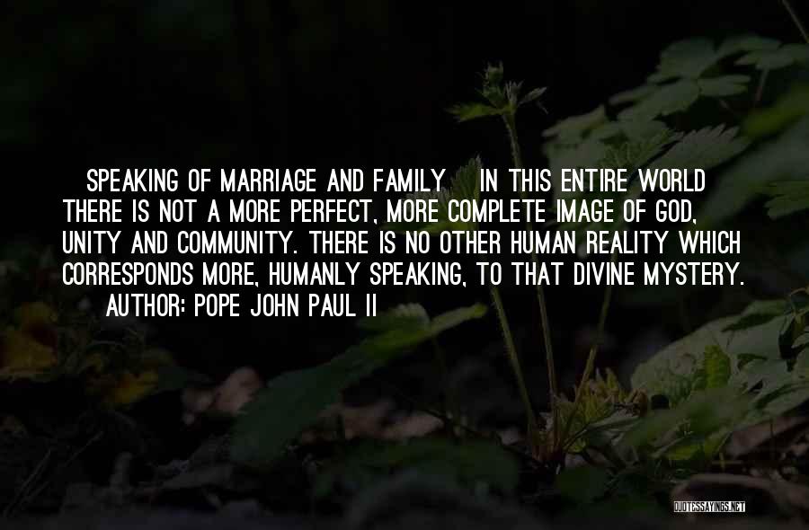 Pope John Paul II Quotes: [speaking Of Marriage And Family] In This Entire World There Is Not A More Perfect, More Complete Image Of God,