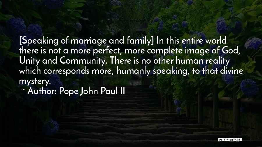 Pope John Paul II Quotes: [speaking Of Marriage And Family] In This Entire World There Is Not A More Perfect, More Complete Image Of God,