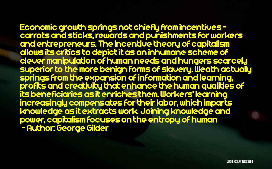 George Gilder Quotes: Economic Growth Springs Not Chiefly From Incentives - Carrots And Sticks, Rewards And Punishments For Workers And Entrepreneurs. The Incentive