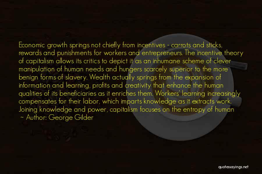 George Gilder Quotes: Economic Growth Springs Not Chiefly From Incentives - Carrots And Sticks, Rewards And Punishments For Workers And Entrepreneurs. The Incentive