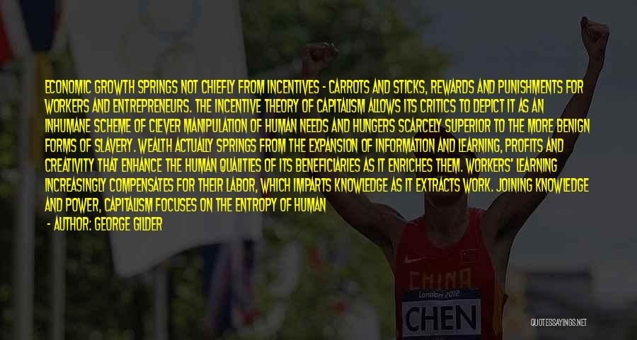 George Gilder Quotes: Economic Growth Springs Not Chiefly From Incentives - Carrots And Sticks, Rewards And Punishments For Workers And Entrepreneurs. The Incentive