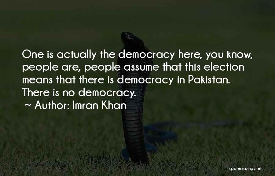 Imran Khan Quotes: One Is Actually The Democracy Here, You Know, People Are, People Assume That This Election Means That There Is Democracy