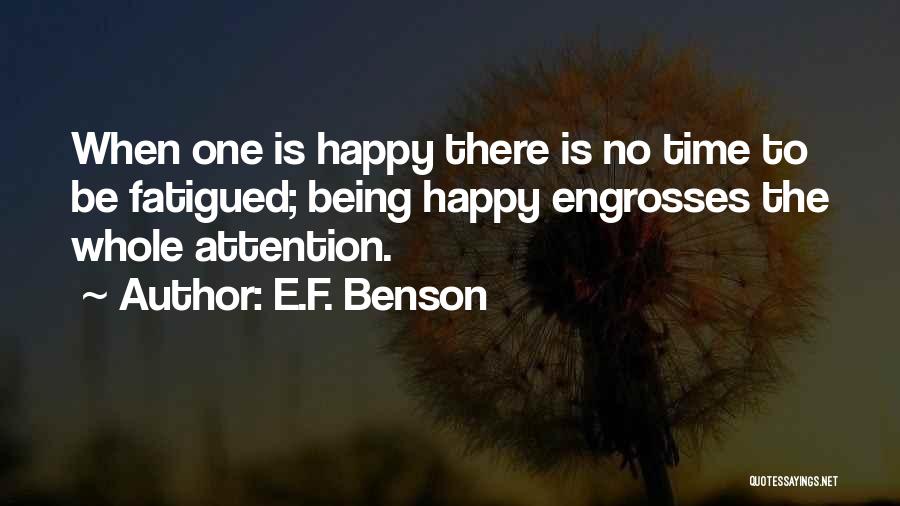 E.F. Benson Quotes: When One Is Happy There Is No Time To Be Fatigued; Being Happy Engrosses The Whole Attention.