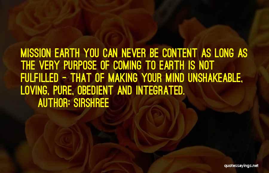 Sirshree Quotes: Mission Earth You Can Never Be Content As Long As The Very Purpose Of Coming To Earth Is Not Fulfilled