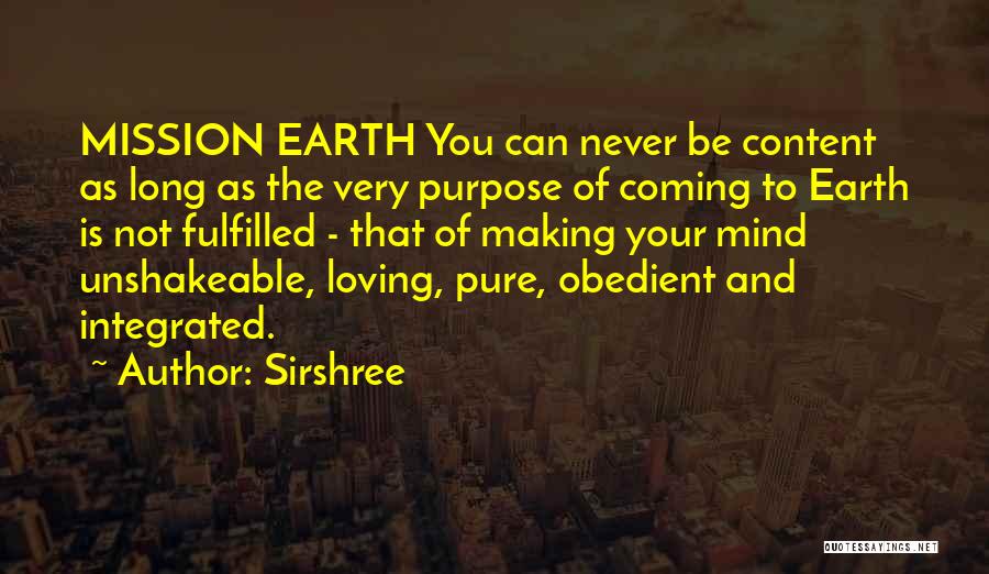 Sirshree Quotes: Mission Earth You Can Never Be Content As Long As The Very Purpose Of Coming To Earth Is Not Fulfilled