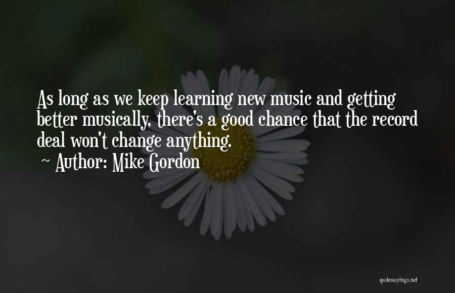 Mike Gordon Quotes: As Long As We Keep Learning New Music And Getting Better Musically, There's A Good Chance That The Record Deal