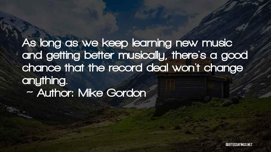 Mike Gordon Quotes: As Long As We Keep Learning New Music And Getting Better Musically, There's A Good Chance That The Record Deal