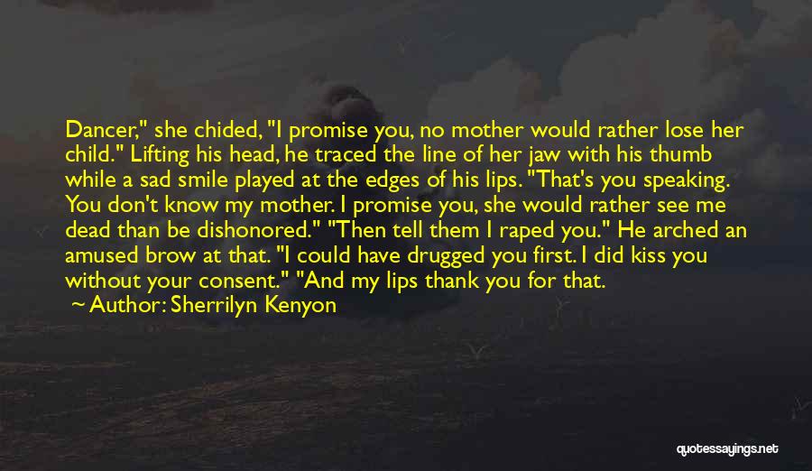 Sherrilyn Kenyon Quotes: Dancer, She Chided, I Promise You, No Mother Would Rather Lose Her Child. Lifting His Head, He Traced The Line