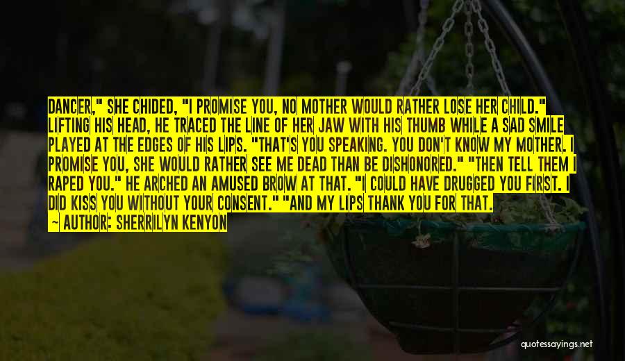 Sherrilyn Kenyon Quotes: Dancer, She Chided, I Promise You, No Mother Would Rather Lose Her Child. Lifting His Head, He Traced The Line