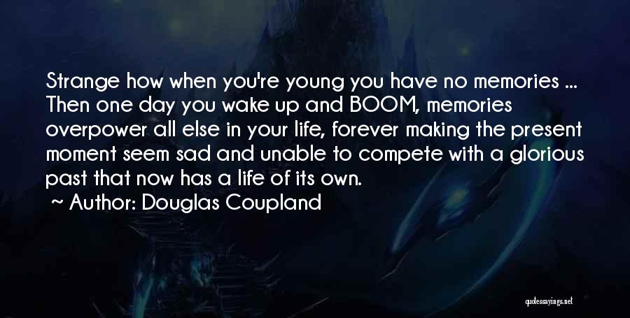 Douglas Coupland Quotes: Strange How When You're Young You Have No Memories ... Then One Day You Wake Up And Boom, Memories Overpower