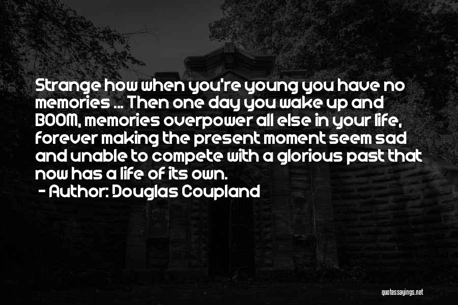 Douglas Coupland Quotes: Strange How When You're Young You Have No Memories ... Then One Day You Wake Up And Boom, Memories Overpower