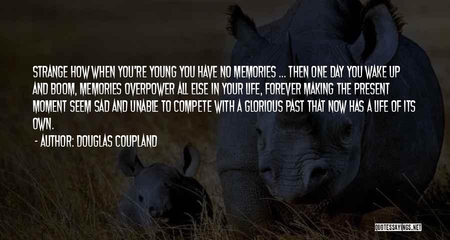 Douglas Coupland Quotes: Strange How When You're Young You Have No Memories ... Then One Day You Wake Up And Boom, Memories Overpower