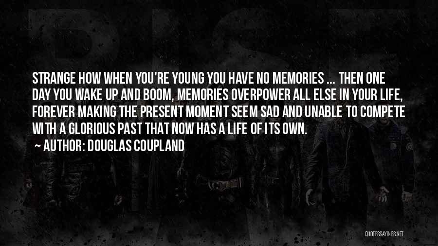 Douglas Coupland Quotes: Strange How When You're Young You Have No Memories ... Then One Day You Wake Up And Boom, Memories Overpower