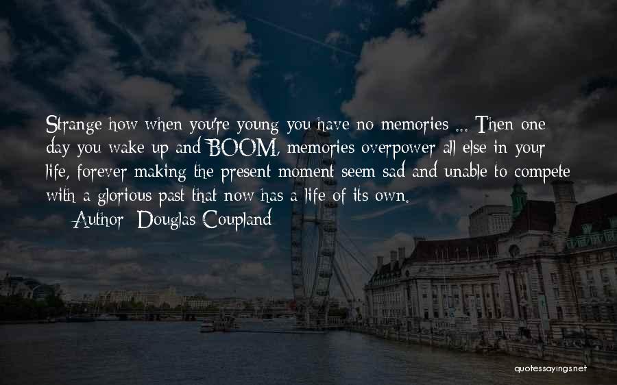 Douglas Coupland Quotes: Strange How When You're Young You Have No Memories ... Then One Day You Wake Up And Boom, Memories Overpower