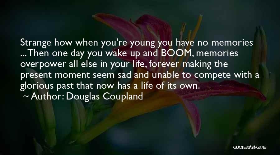 Douglas Coupland Quotes: Strange How When You're Young You Have No Memories ... Then One Day You Wake Up And Boom, Memories Overpower