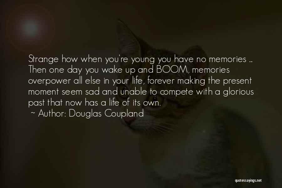 Douglas Coupland Quotes: Strange How When You're Young You Have No Memories ... Then One Day You Wake Up And Boom, Memories Overpower