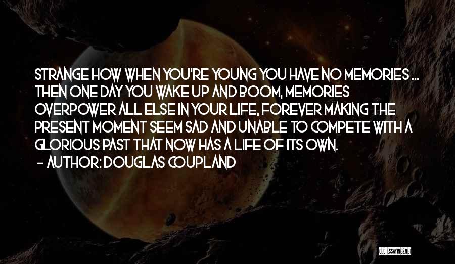 Douglas Coupland Quotes: Strange How When You're Young You Have No Memories ... Then One Day You Wake Up And Boom, Memories Overpower