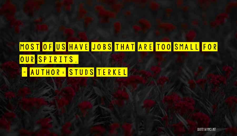 Studs Terkel Quotes: Most Of Us Have Jobs That Are Too Small For Our Spirits.