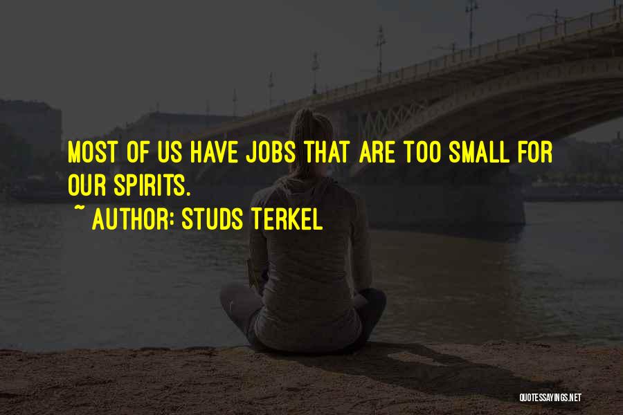 Studs Terkel Quotes: Most Of Us Have Jobs That Are Too Small For Our Spirits.