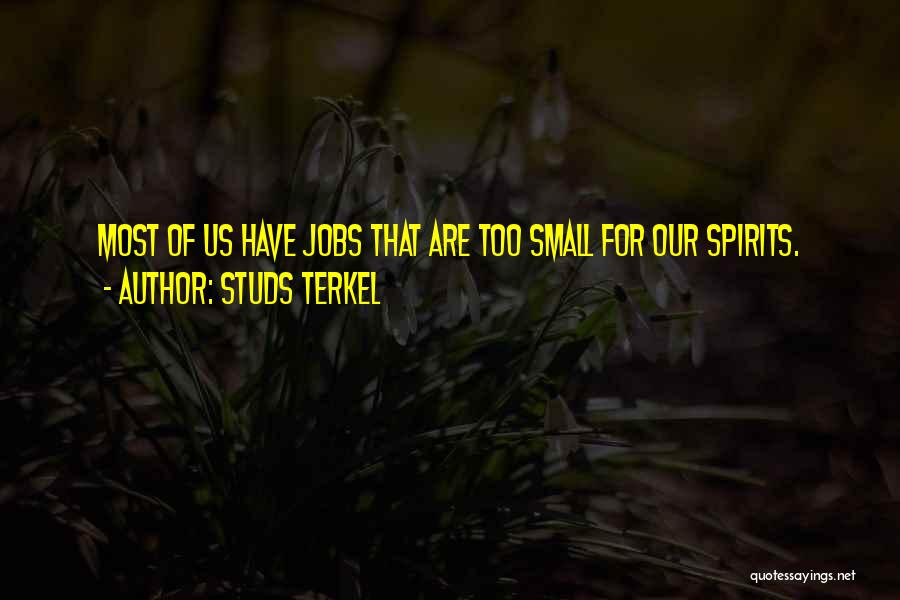 Studs Terkel Quotes: Most Of Us Have Jobs That Are Too Small For Our Spirits.