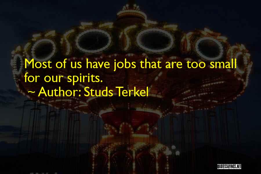 Studs Terkel Quotes: Most Of Us Have Jobs That Are Too Small For Our Spirits.