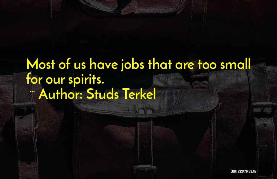 Studs Terkel Quotes: Most Of Us Have Jobs That Are Too Small For Our Spirits.