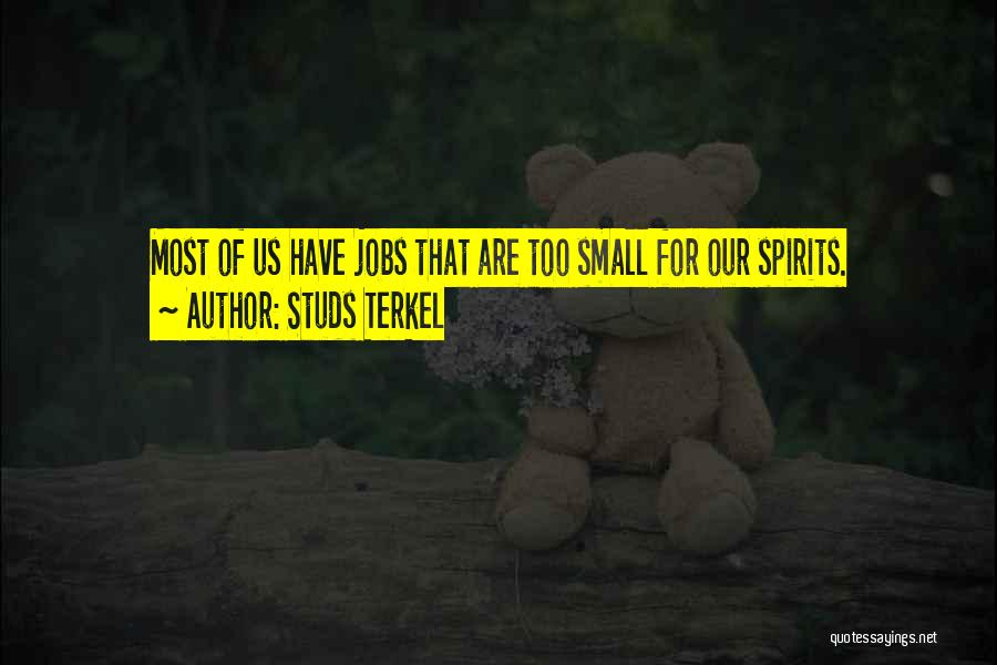Studs Terkel Quotes: Most Of Us Have Jobs That Are Too Small For Our Spirits.