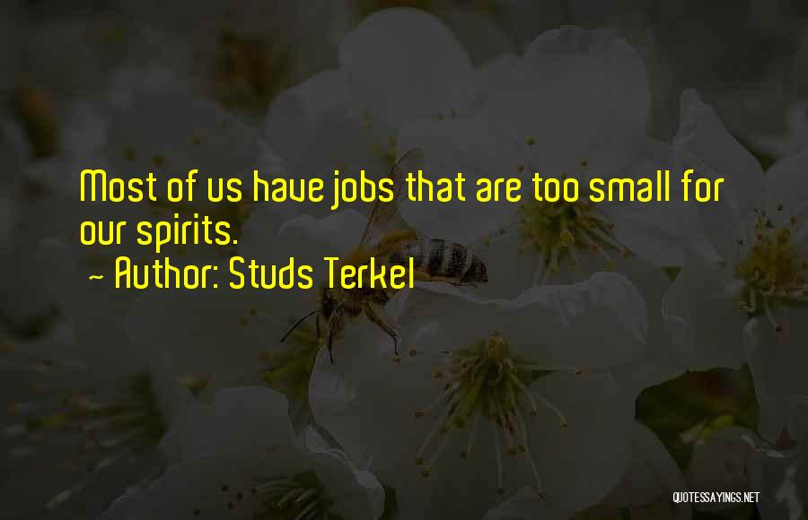 Studs Terkel Quotes: Most Of Us Have Jobs That Are Too Small For Our Spirits.