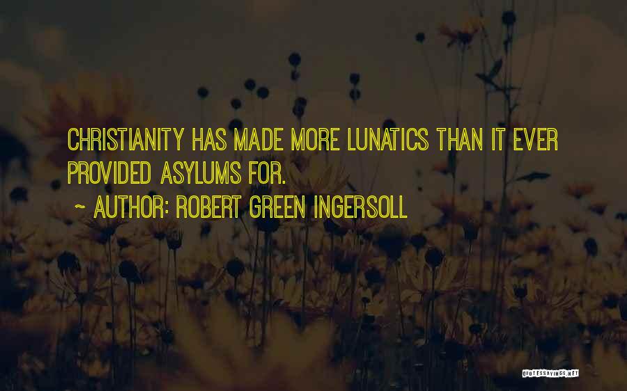 Robert Green Ingersoll Quotes: Christianity Has Made More Lunatics Than It Ever Provided Asylums For.