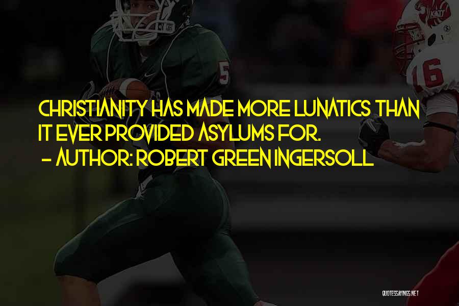 Robert Green Ingersoll Quotes: Christianity Has Made More Lunatics Than It Ever Provided Asylums For.