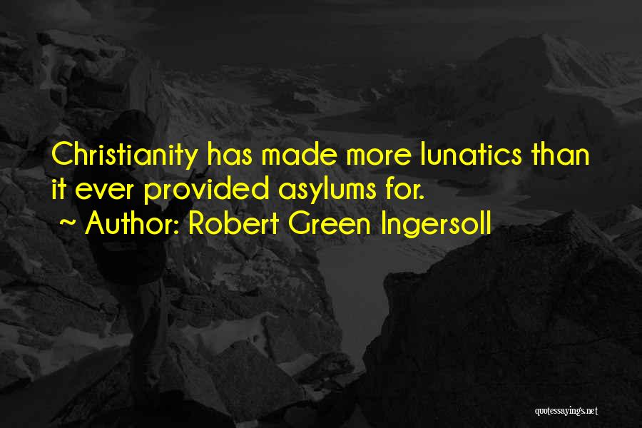 Robert Green Ingersoll Quotes: Christianity Has Made More Lunatics Than It Ever Provided Asylums For.