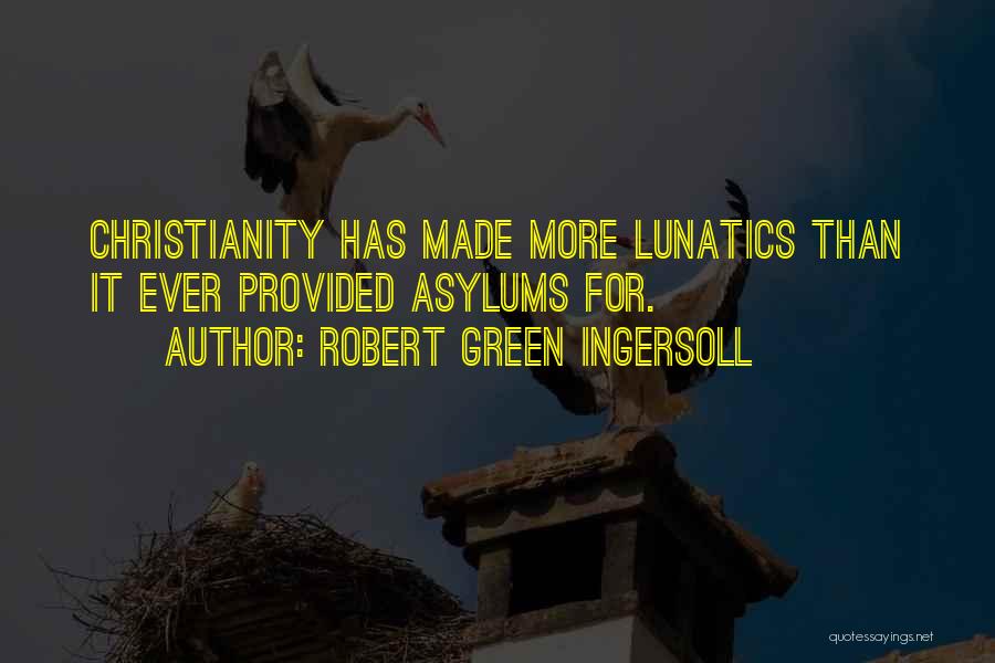Robert Green Ingersoll Quotes: Christianity Has Made More Lunatics Than It Ever Provided Asylums For.